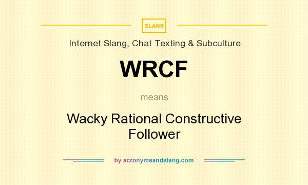 What does WRCF mean? It stands for Wacky Rational Constructive Follower
