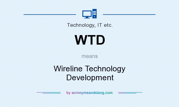 What does WTD mean? It stands for Wireline Technology Development