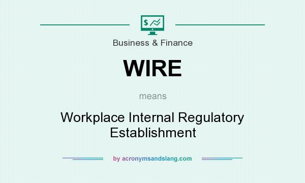 What does WIRE mean? It stands for Workplace Internal Regulatory Establishment
