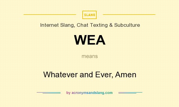 What does WEA mean? It stands for Whatever and Ever, Amen
