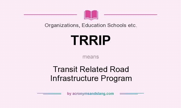 What does TRRIP mean? It stands for Transit Related Road Infrastructure Program