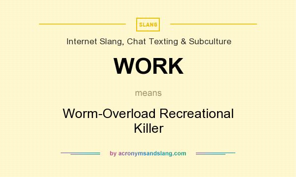 What does WORK mean? It stands for Worm-Overload Recreational Killer