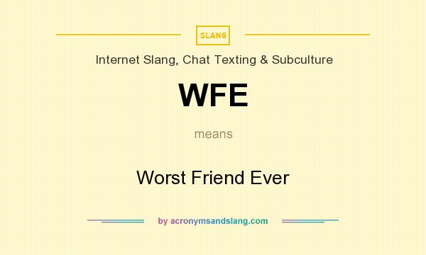 What does WFE mean? It stands for Worst Friend Ever