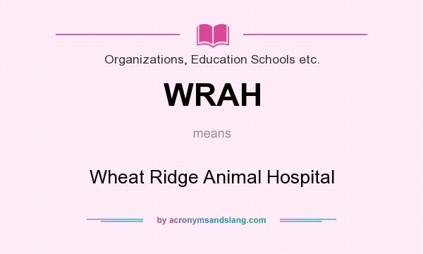 What does WRAH mean? It stands for Wheat Ridge Animal Hospital