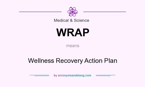 What does WRAP mean? It stands for Wellness Recovery Action Plan