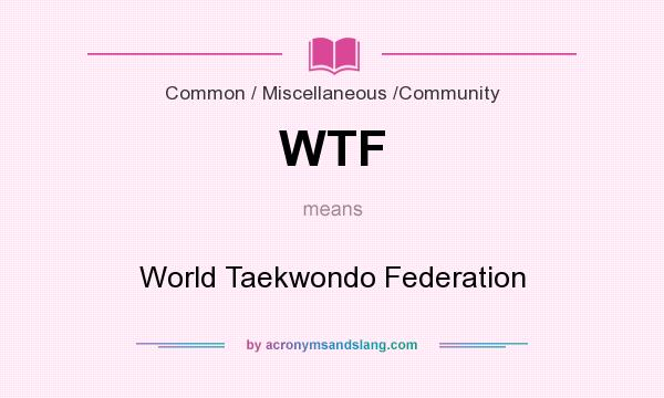 What does WTF mean? It stands for World Taekwondo Federation