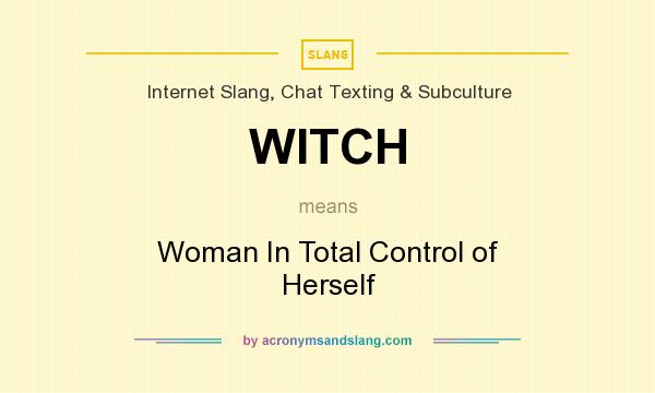 What does WITCH mean? It stands for Woman In Total Control of Herself