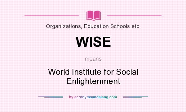 What does WISE mean? It stands for World Institute for Social Enlightenment