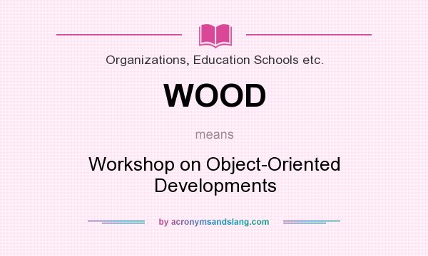 What does WOOD mean? It stands for Workshop on Object-Oriented Developments