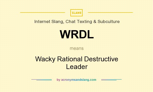 What does WRDL mean? It stands for Wacky Rational Destructive Leader