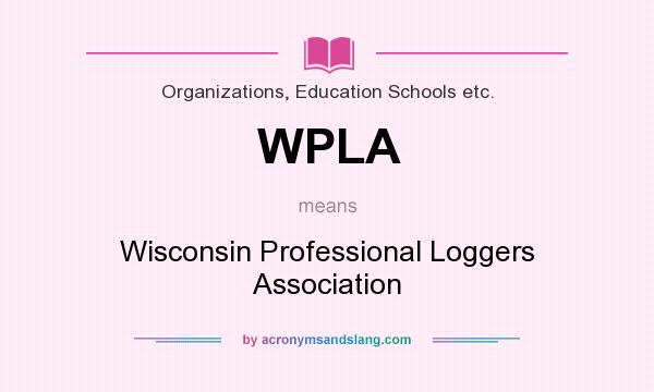 What does WPLA mean? It stands for Wisconsin Professional Loggers Association