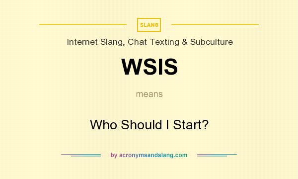 What does WSIS mean? It stands for Who Should I Start?