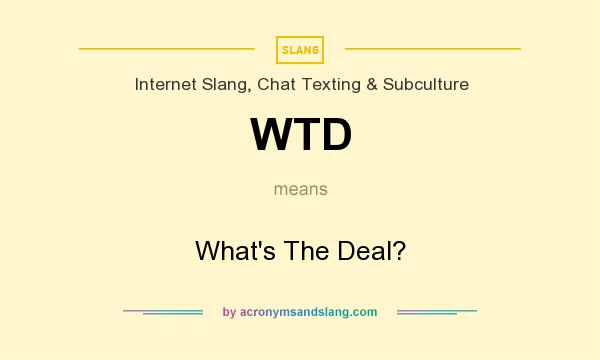 What does WTD mean? It stands for What`s The Deal?
