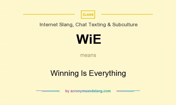 What does WiE mean? It stands for Winning Is Everything