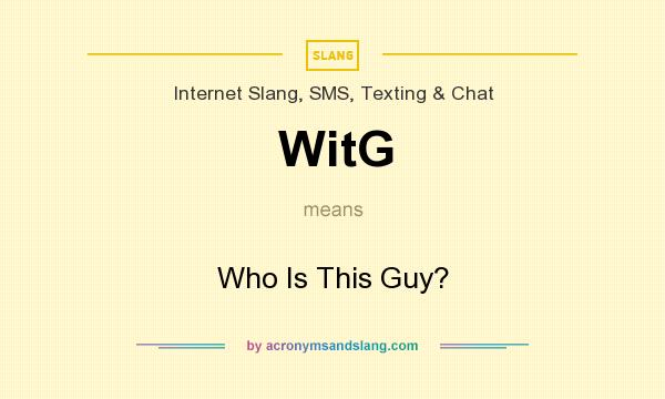 What does WitG mean? It stands for Who Is This Guy?