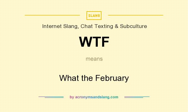 What does WTF mean? It stands for What the February