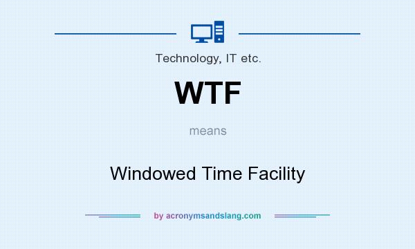 What does WTF mean? It stands for Windowed Time Facility