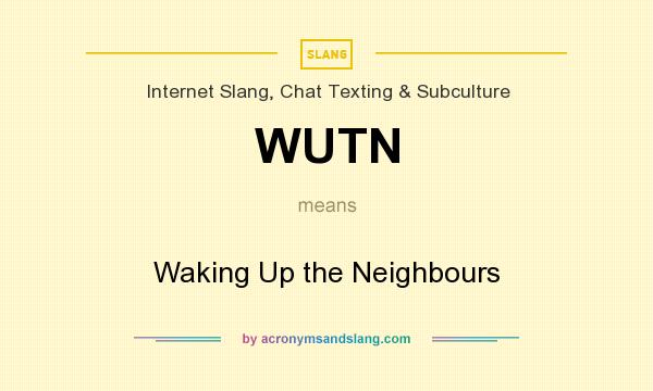 What does WUTN mean? It stands for Waking Up the Neighbours