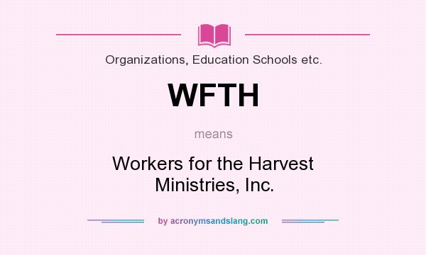 What does WFTH mean? It stands for Workers for the Harvest Ministries, Inc.
