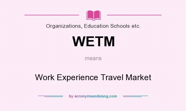 What does WETM mean? It stands for Work Experience Travel Market