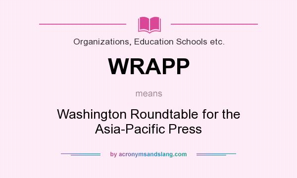 What does WRAPP mean? It stands for Washington Roundtable for the Asia-Pacific Press