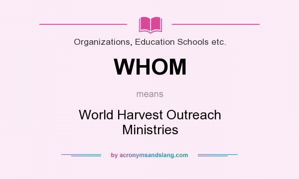 What does WHOM mean? It stands for World Harvest Outreach Ministries