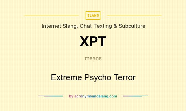 What does XPT mean? It stands for Extreme Psycho Terror