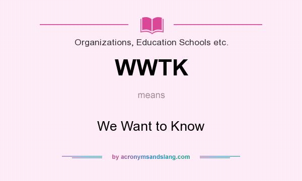 What does WWTK mean? It stands for We Want to Know
