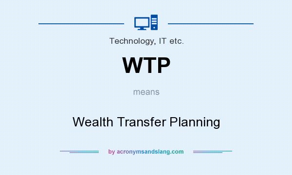 What does WTP mean? It stands for Wealth Transfer Planning