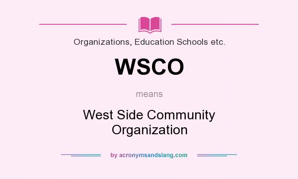 What does WSCO mean? It stands for West Side Community Organization
