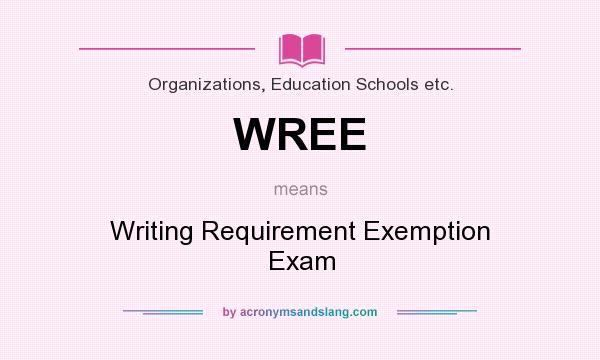 What does WREE mean? It stands for Writing Requirement Exemption Exam