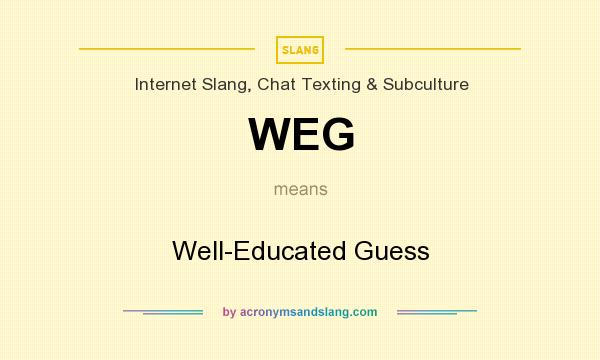 What does WEG mean? It stands for Well-Educated Guess