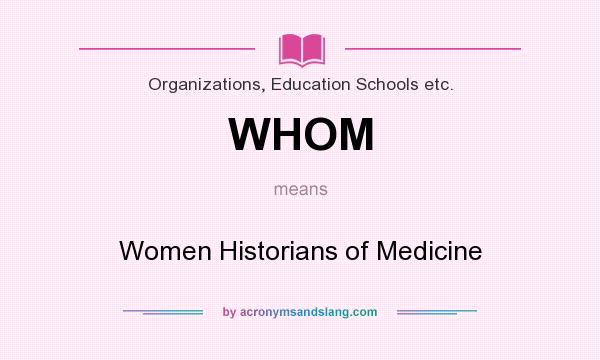 What does WHOM mean? It stands for Women Historians of Medicine