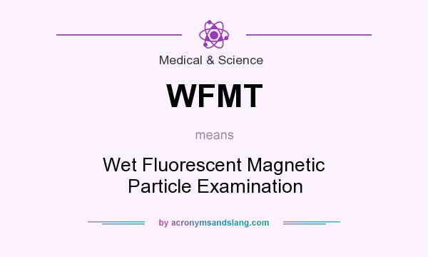 What does WFMT mean? It stands for Wet Fluorescent Magnetic Particle Examination