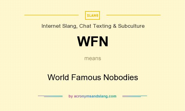 What does WFN mean? It stands for World Famous Nobodies