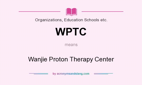 What does WPTC mean? It stands for Wanjie Proton Therapy Center