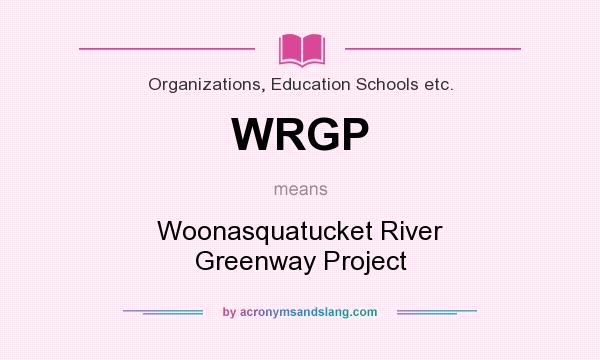 What does WRGP mean? It stands for Woonasquatucket River Greenway Project
