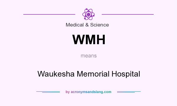 What does WMH mean? It stands for Waukesha Memorial Hospital
