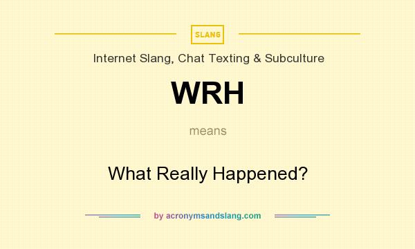 What does WRH mean? It stands for What Really Happened?