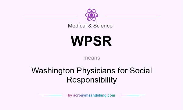 What does WPSR mean? It stands for Washington Physicians for Social Responsibility