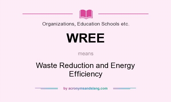 What does WREE mean? It stands for Waste Reduction and Energy Efficiency