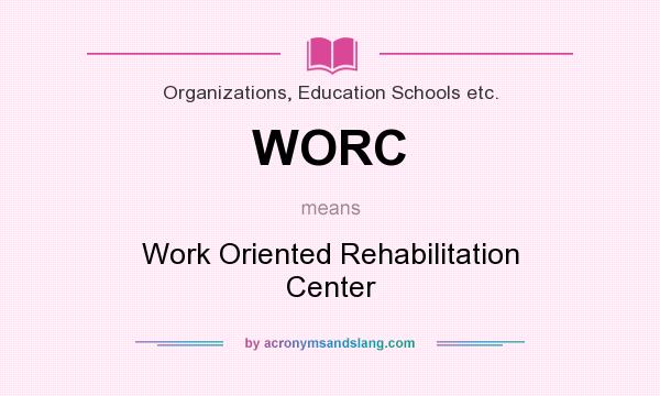 What does WORC mean? It stands for Work Oriented Rehabilitation Center