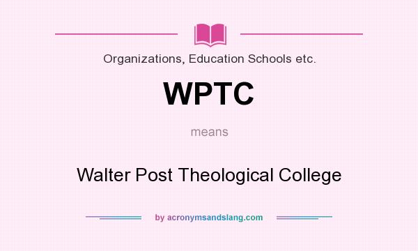 What does WPTC mean? It stands for Walter Post Theological College