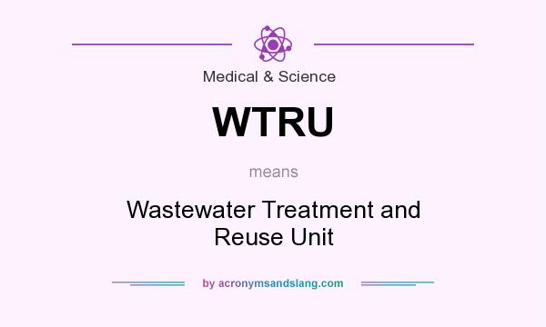 What does WTRU mean? It stands for Wastewater Treatment and Reuse Unit