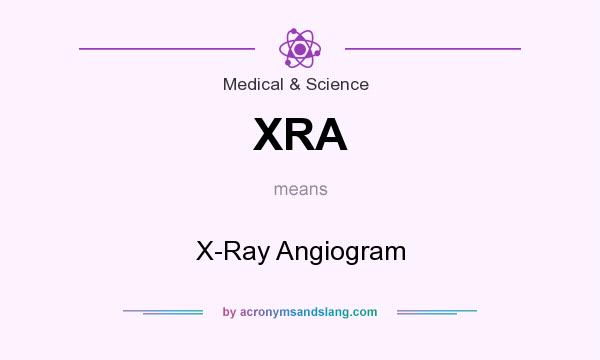 What does XRA mean? It stands for X-Ray Angiogram
