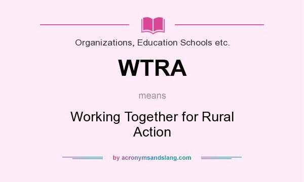 What does WTRA mean? It stands for Working Together for Rural Action