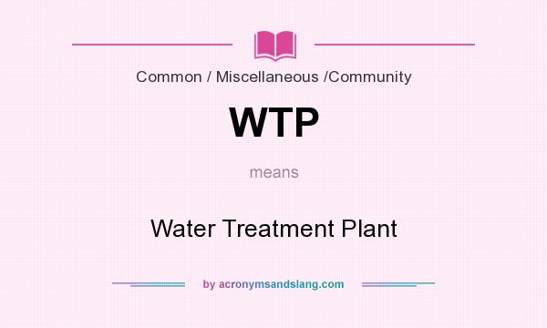 What does WTP mean? It stands for Water Treatment Plant