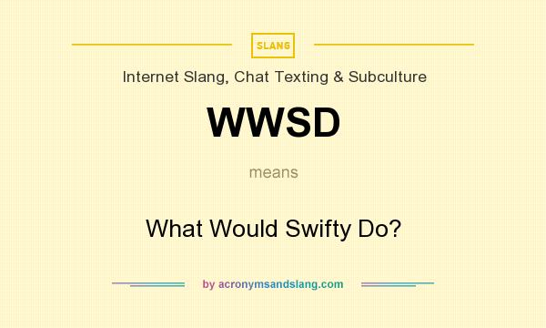 What does WWSD mean? It stands for What Would Swifty Do?