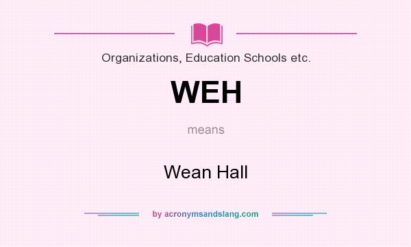 What does WEH mean? It stands for Wean Hall