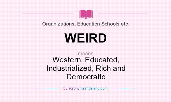 What does WEIRD mean? It stands for Western, Educated, Industrialized, Rich and Democratic